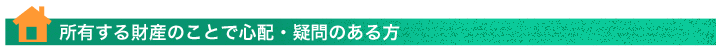 所有する財産のことで心配・疑問のある方