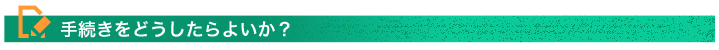 手続きをどうしたらよいか