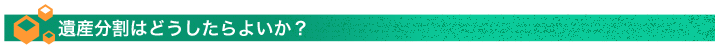遺産分割はどうしたらよいか