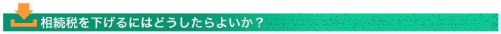 相続税を下げるにはどうしたらよいか