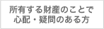 所有する財産のことで心配・疑問のある方